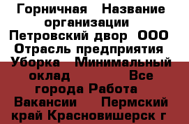 Горничная › Название организации ­ Петровский двор, ООО › Отрасль предприятия ­ Уборка › Минимальный оклад ­ 15 000 - Все города Работа » Вакансии   . Пермский край,Красновишерск г.